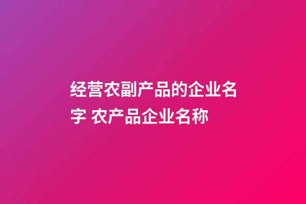 经营农副产品的企业名字 农产品企业名称-第1张-公司起名-玄机派